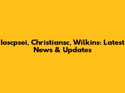 Ioscpsei, Christiansc, Wilkins: Latest News & Updates