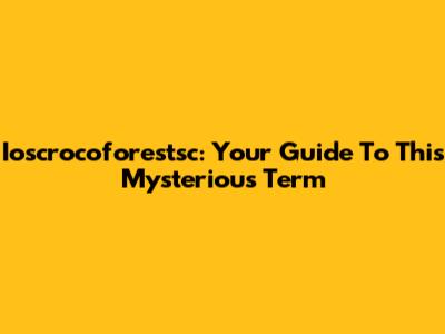 Ioscrocoforestsc: Your Guide To This Mysterious Term