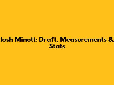 Iosh Minott: Draft, Measurements & Stats