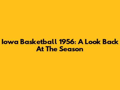Iowa Basketball 1956: A Look Back At The Season