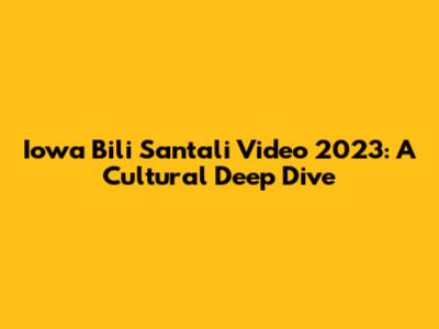 Iowa Bili Santali Video 2023: A Cultural Deep Dive