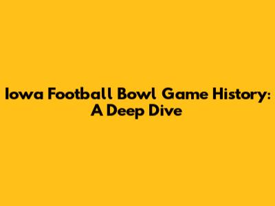 Iowa Football Bowl Game History: A Deep Dive