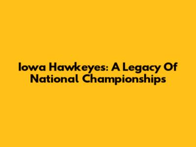 Iowa Hawkeyes: A Legacy Of National Championships