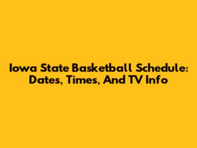 Iowa State Basketball Schedule: Dates, Times, And TV Info