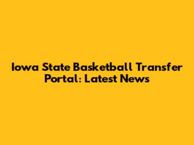 Iowa State Basketball Transfer Portal: Latest News