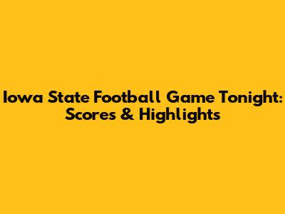 Iowa State Football Game Tonight: Scores & Highlights
