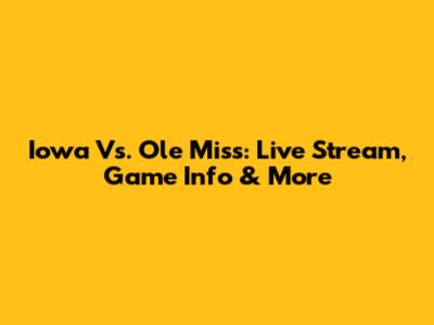 Iowa Vs. Ole Miss: Live Stream, Game Info & More