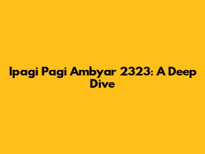 Ipagi Pagi Ambyar 2323: A Deep Dive