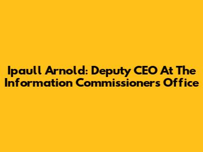Ipaull Arnold: Deputy CEO At The Information Commissioner's Office