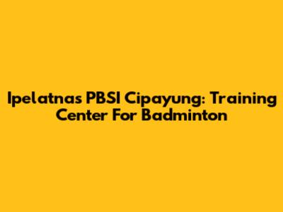 Ipelatnas PBSI Cipayung: Training Center For Badminton