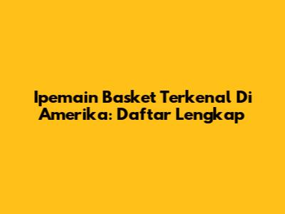 Ipemain Basket Terkenal Di Amerika: Daftar Lengkap