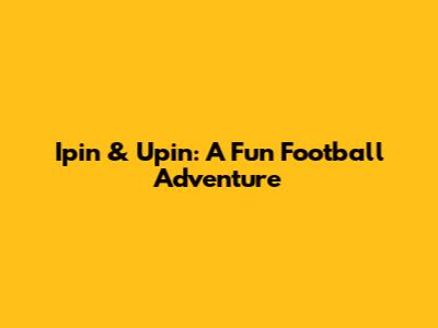 Ipin & Upin: A Fun Football Adventure
