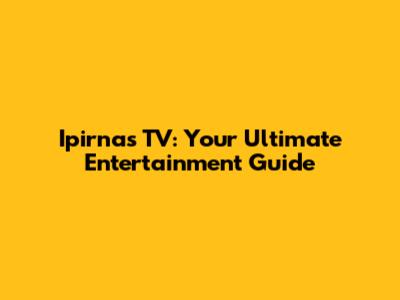 Ipirnas TV: Your Ultimate Entertainment Guide