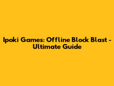 Ipoki Games: Offline Block Blast - Ultimate Guide