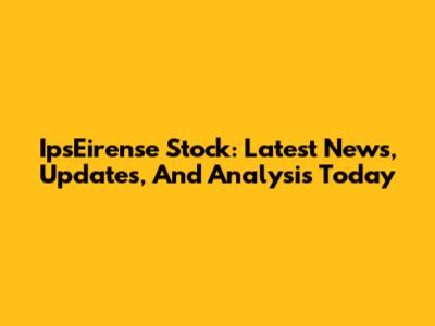 IpsEirense Stock: Latest News, Updates, And Analysis Today
