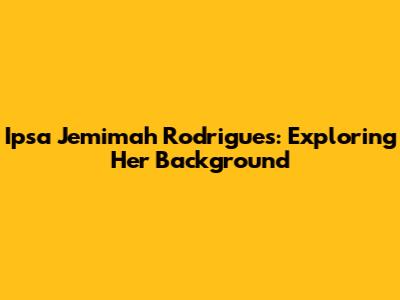 Ipsa Jemimah Rodrigues: Exploring Her Background