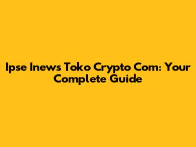 Ipse Inews Toko Crypto Com: Your Complete Guide