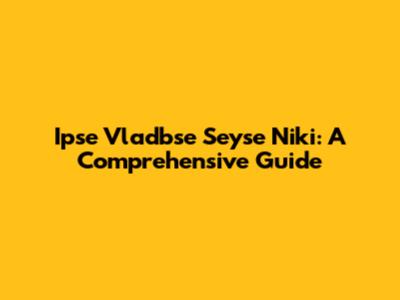 Ipse Vladbse Seyse Niki: A Comprehensive Guide