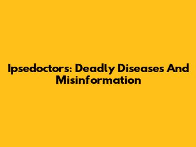 Ipsedoctors: Deadly Diseases And Misinformation