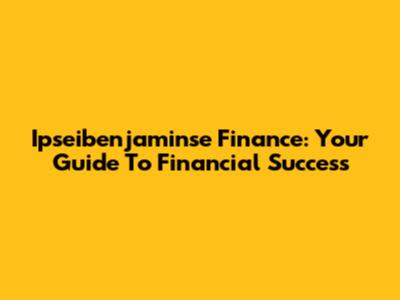 Ipseibenjaminse Finance: Your Guide To Financial Success