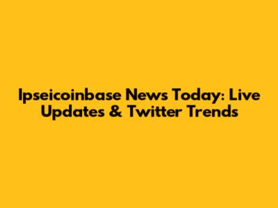 Ipseicoinbase News Today: Live Updates & Twitter Trends