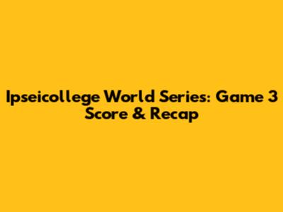 Ipseicollege World Series: Game 3 Score & Recap