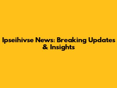 Ipseihivse News: Breaking Updates & Insights