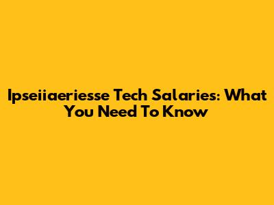 Ipseiiaeriesse Tech Salaries: What You Need To Know