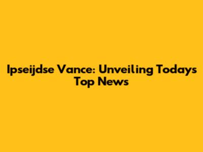 Ipseijdse Vance: Unveiling Today's Top News
