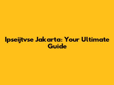 Ipseijtvse Jakarta: Your Ultimate Guide