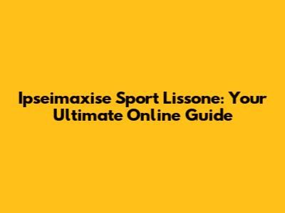 Ipseimaxise Sport Lissone: Your Ultimate Online Guide