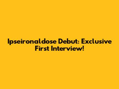 Ipseironaldose Debut: Exclusive First Interview!