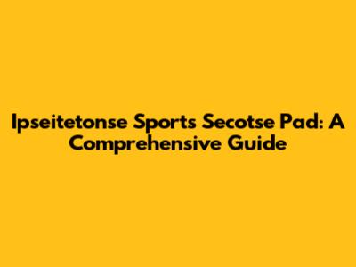 Ipseitetonse Sports Secotse Pad: A Comprehensive Guide