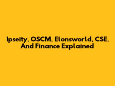 Ipseity, OSCM, Elonsworld, CSE, And Finance Explained