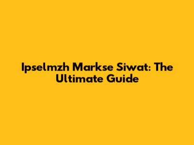 Ipselmzh Markse Siwat: The Ultimate Guide