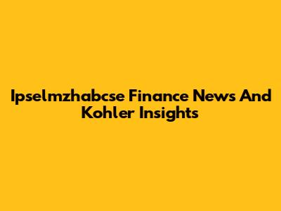 Ipselmzhabcse Finance News And Kohler Insights