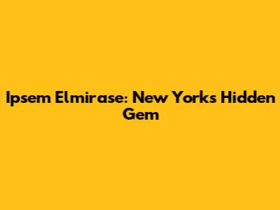 Ipsem Elmirase: New York's Hidden Gem