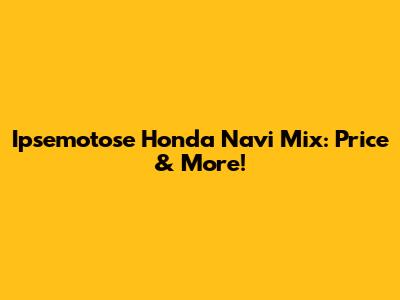Ipsemotose Honda Navi Mix: Price & More!