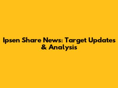 Ipsen Share News: Target Updates & Analysis