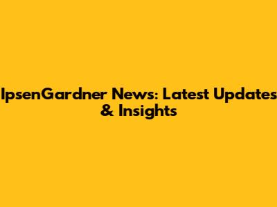 IpsenGardner News: Latest Updates & Insights
