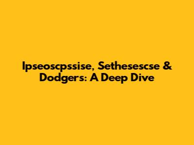 Ipseoscpssise, Sethesescse & Dodgers: A Deep Dive