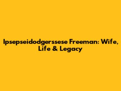 Ipsepseidodgerssese Freeman: Wife, Life & Legacy