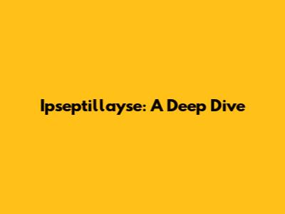 Ipseptillayse: A Deep Dive