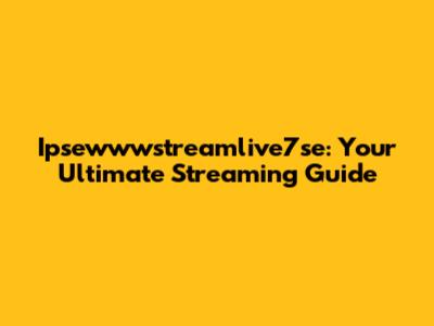 Ipsewwwstreamlive7se: Your Ultimate Streaming Guide