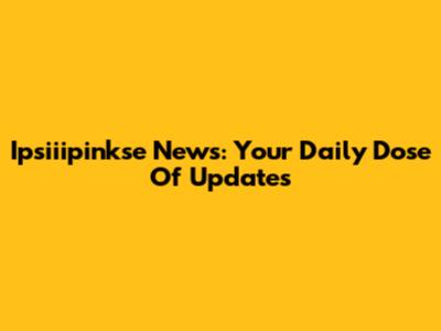 Ipsiiipinkse News: Your Daily Dose Of Updates