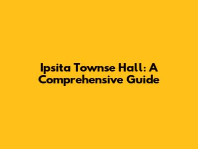 Ipsita Townse Hall: A Comprehensive Guide