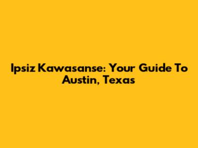 Ipsiz Kawasanse: Your Guide To Austin, Texas