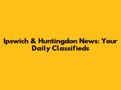 Ipswich & Huntingdon News: Your Daily Classifieds