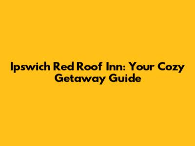 Ipswich Red Roof Inn: Your Cozy Getaway Guide