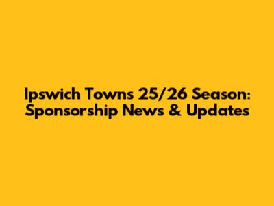 Ipswich Town's 25/26 Season: Sponsorship News & Updates